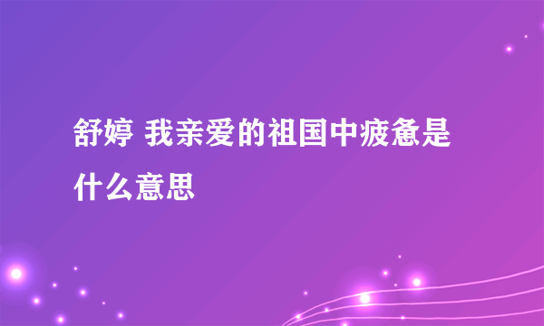 舒婷 我亲爱的祖国中疲惫是什么意思