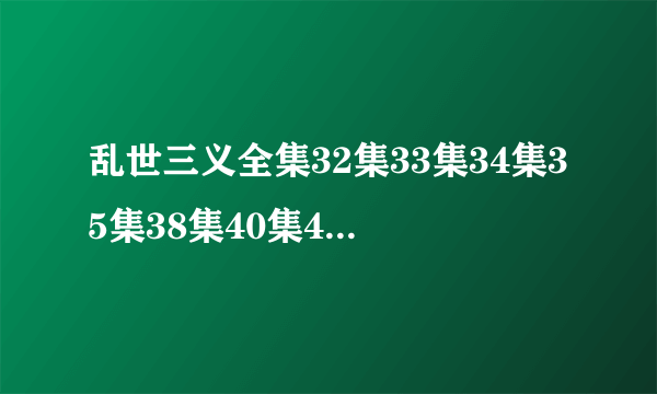 乱世三义全集32集33集34集35集38集40集41集乱世三义百度影音同步更新地址