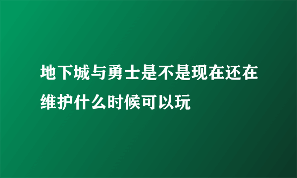 地下城与勇士是不是现在还在维护什么时候可以玩