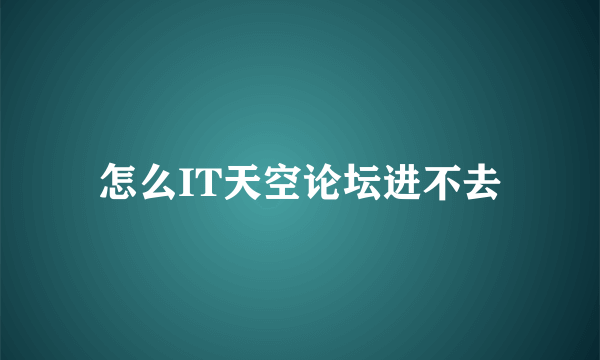 怎么IT天空论坛进不去