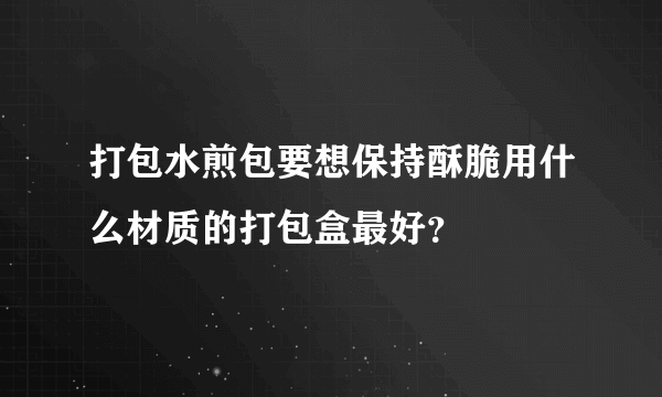 打包水煎包要想保持酥脆用什么材质的打包盒最好？