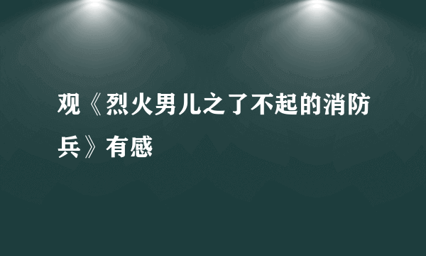 观《烈火男儿之了不起的消防兵》有感