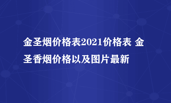 金圣烟价格表2021价格表 金圣香烟价格以及图片最新