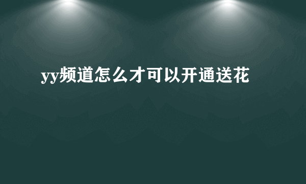 yy频道怎么才可以开通送花