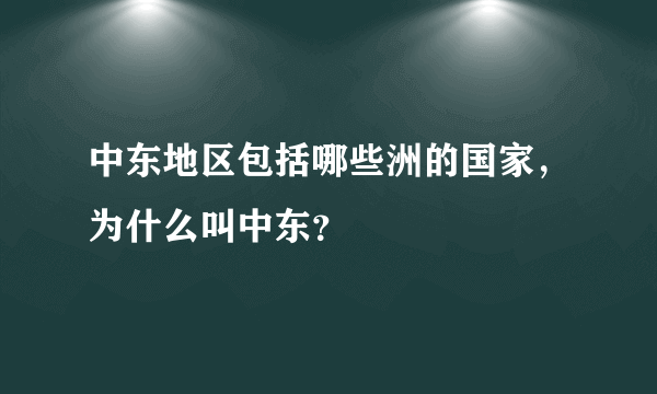 中东地区包括哪些洲的国家，为什么叫中东？