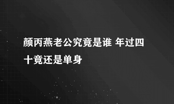 颜丙燕老公究竟是谁 年过四十竟还是单身