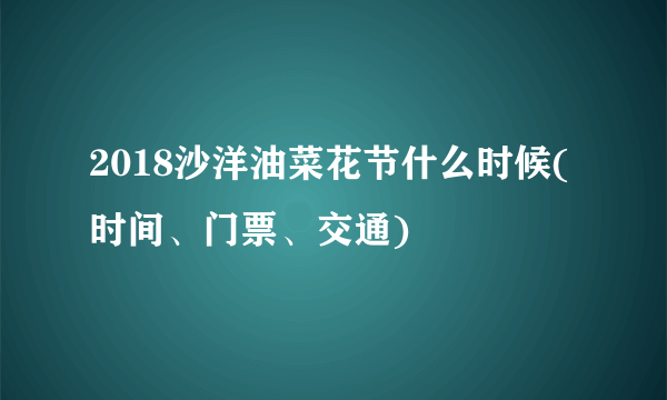 2018沙洋油菜花节什么时候(时间、门票、交通)