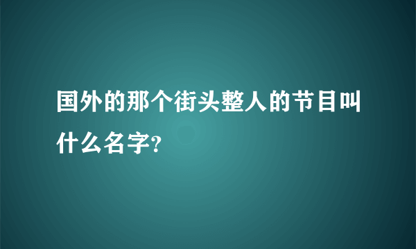 国外的那个街头整人的节目叫什么名字？