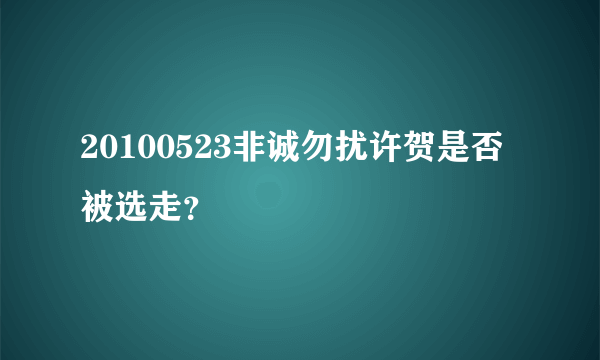 20100523非诚勿扰许贺是否被选走？