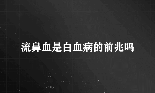 流鼻血是白血病的前兆吗