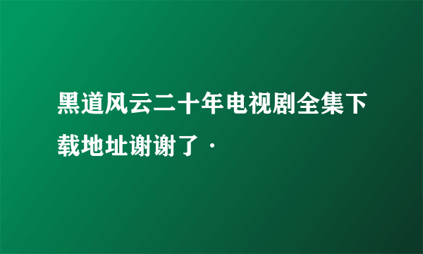 黑道风云二十年电视剧全集下载地址谢谢了·