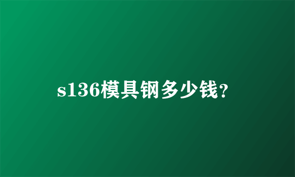 s136模具钢多少钱？