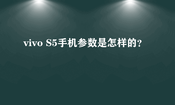 vivo S5手机参数是怎样的？