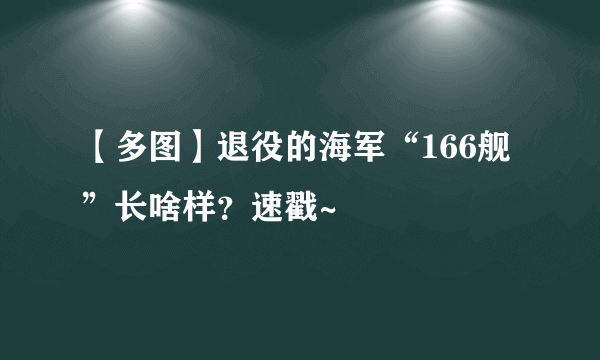 【多图】退役的海军“166舰”长啥样？速戳~