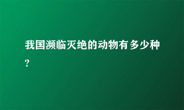 我国濒临灭绝的动物有多少种?