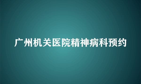 广州机关医院精神病科预约