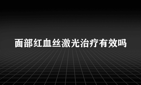 面部红血丝激光治疗有效吗