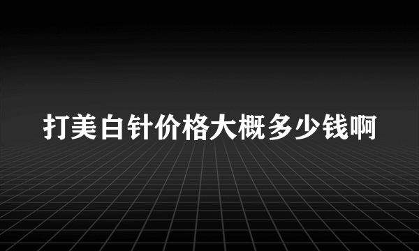 打美白针价格大概多少钱啊