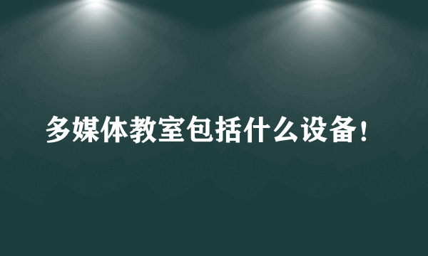 多媒体教室包括什么设备！