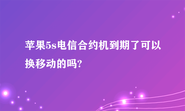 苹果5s电信合约机到期了可以换移动的吗?