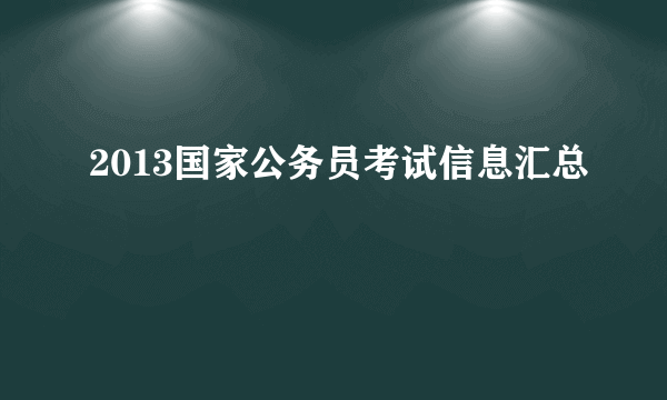 2013国家公务员考试信息汇总