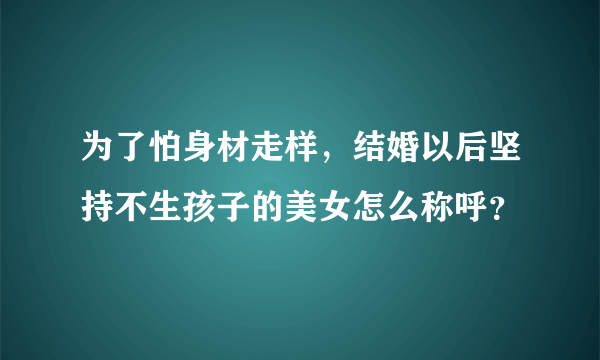 为了怕身材走样，结婚以后坚持不生孩子的美女怎么称呼？