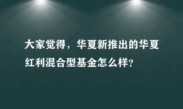 大家觉得，华夏新推出的华夏红利混合型基金怎么样？