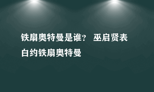 铁扇奥特曼是谁？ 巫启贤表白约铁扇奥特曼