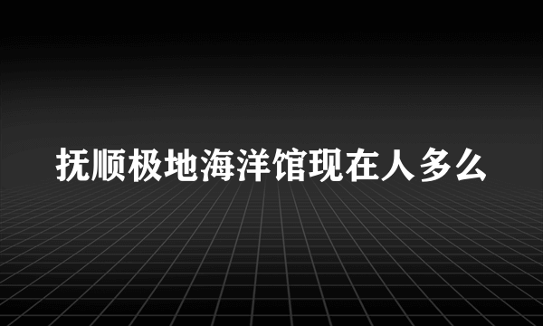 抚顺极地海洋馆现在人多么