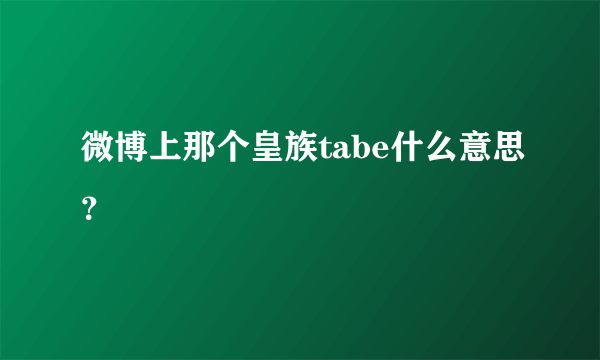 微博上那个皇族tabe什么意思？