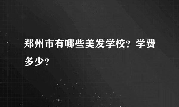 郑州市有哪些美发学校？学费多少？