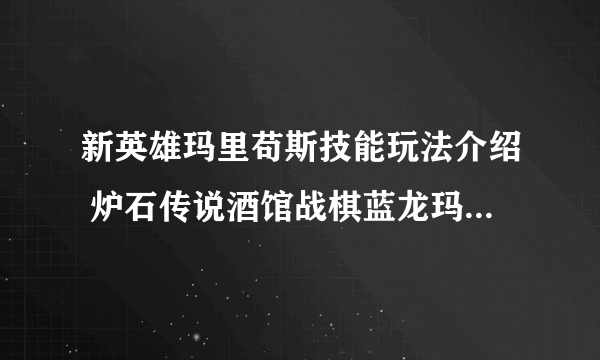 新英雄玛里苟斯技能玩法介绍 炉石传说酒馆战棋蓝龙玛里苟斯怎么样