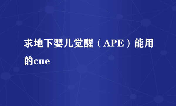 求地下婴儿觉醒（APE）能用的cue