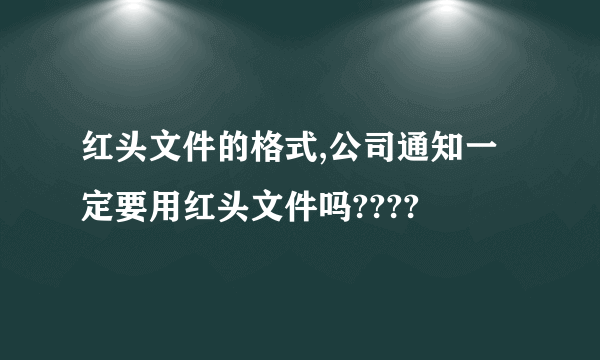 红头文件的格式,公司通知一定要用红头文件吗????