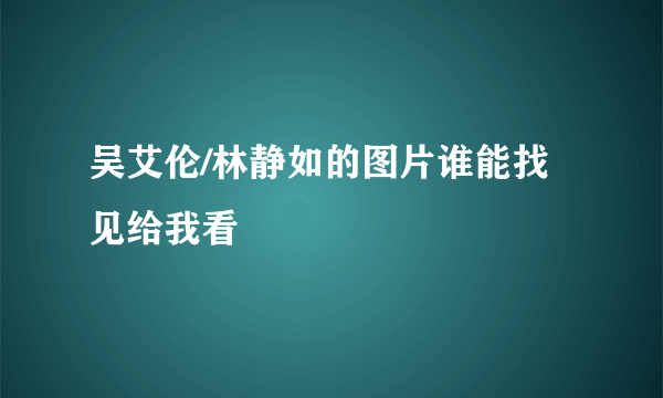 吴艾伦/林静如的图片谁能找见给我看