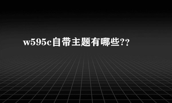 w595c自带主题有哪些?？