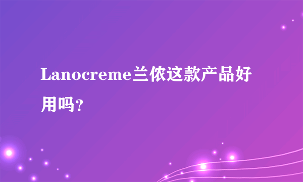 Lanocreme兰侬这款产品好用吗？