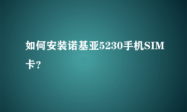 如何安装诺基亚5230手机SIM卡？