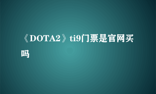 《DOTA2》ti9门票是官网买吗