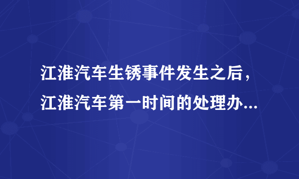 江淮汽车生锈事件发生之后，江淮汽车第一时间的处理办法是什么？