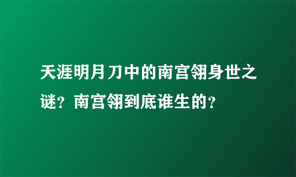 天涯明月刀中的南宫翎身世之谜？南宫翎到底谁生的？