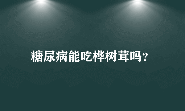 糖尿病能吃桦树茸吗？