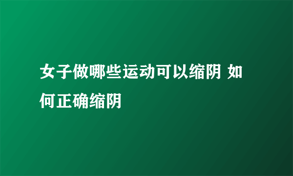 女子做哪些运动可以缩阴 如何正确缩阴