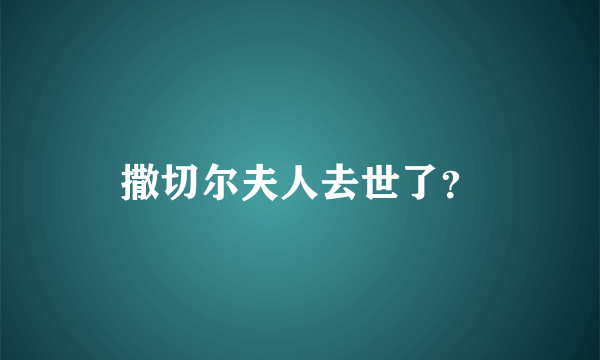 撒切尔夫人去世了？