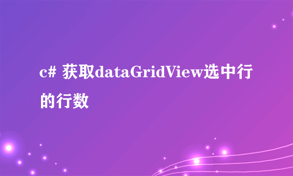 c# 获取dataGridView选中行的行数