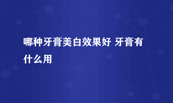 哪种牙膏美白效果好 牙膏有什么用