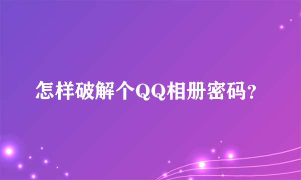 怎样破解个QQ相册密码？