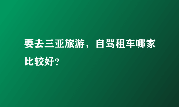 要去三亚旅游，自驾租车哪家比较好？