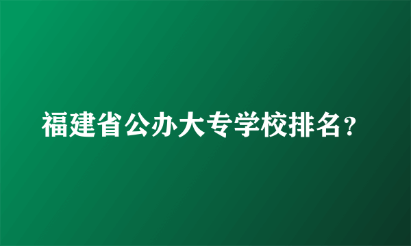 福建省公办大专学校排名？