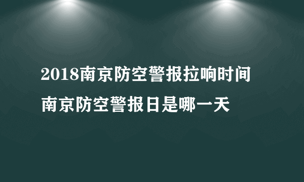 2018南京防空警报拉响时间 南京防空警报日是哪一天